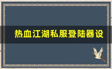 热血江湖私服登陆器设置指南助你轻松畅玩