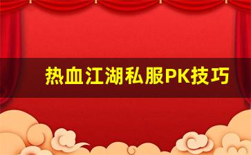 热血江湖私服PK技巧分享：如何在战斗中脱颖而出